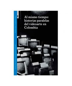 Imágen 1 del libro: Al mismo tiempo historias paralelas del videoarte en colombia