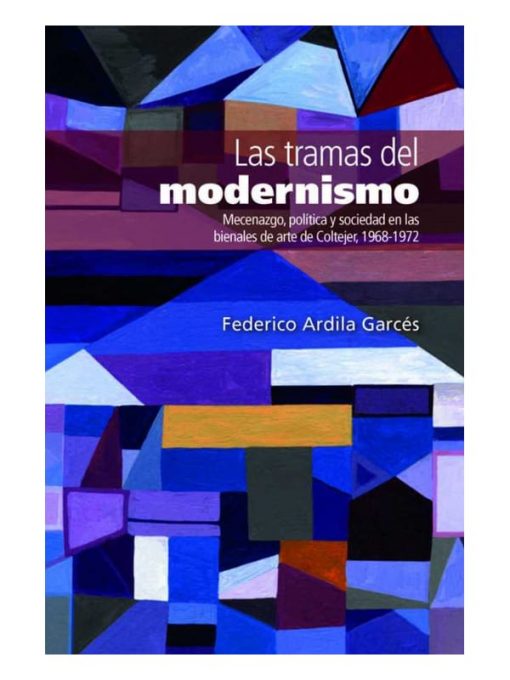 Imágen 1 del libro: Las tramas del modernismo. Mecenazgo, política y sociedad en las bienales de arte de Coltejer, 1968-1972