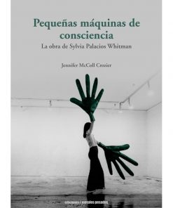 Imágen 1 del libro: Pequeñas máquinas de conciencia. La obra de Sylvia Palacios Witman.