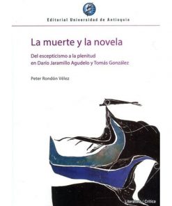 Imágen 1 del libro: La muerte y la novela. Del esceptisismo a la plenitud en Darío Jaramillo Agudelo y Tomás González