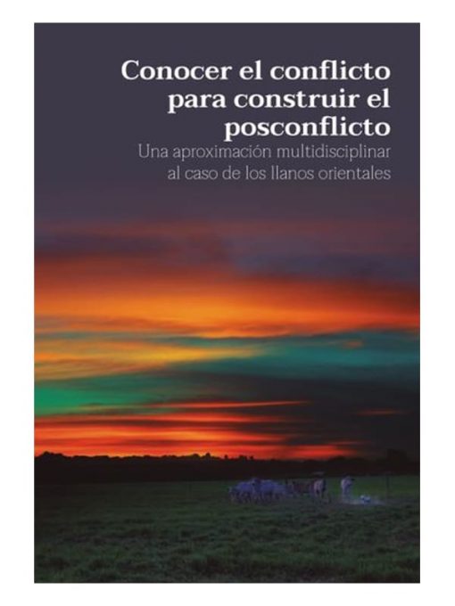 Imágen 1 del libro: Conocer el conflicto para construir el posconflicto. Una aproximación multidisciplinar al caso de los llanos orientales